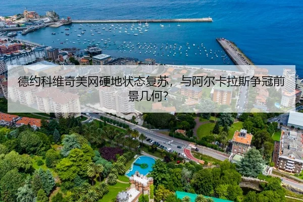 德约科维奇美网硬地状态复苏，与阿尔卡拉斯争冠前景几何？