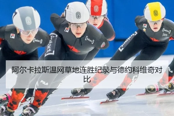 阿尔卡拉斯温网草地连胜纪录与德约科维奇对比