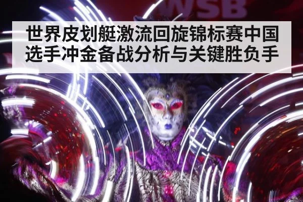 世界皮划艇激流回旋锦标赛中国选手冲金备战分析与关键胜负手